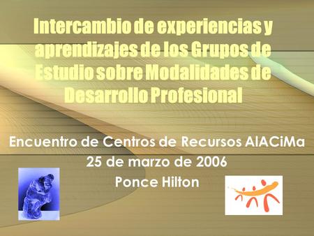 Intercambio de experiencias y aprendizajes de los Grupos de Estudio sobre Modalidades de Desarrollo Profesional Encuentro de Centros de Recursos AlACiMa.