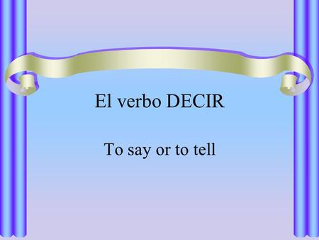 El verbo DECIR To say or to tell. El verbo DECIR The verb decir, meaning to say or to tell, is irregular in the present tense.