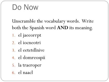 Do Now Unscramble the vocabulary words. Write both the Spanish word AND its meaning. 1. el jaeeorrpt 2. el iocneotri 3. el eetetdlnive 4. el domreospii.