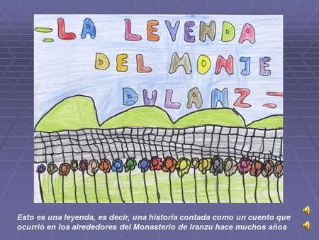 Esto es una leyenda, es decir, una historia contada como un cuento que ocurrió en los alrededores del Monasterio de Iranzu hace muchos años.