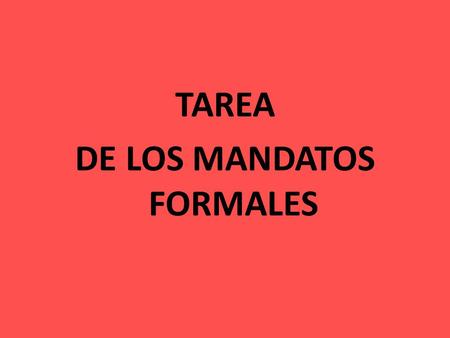 TAREA DE LOS MANDATOS FORMALES. MANDATOS FORMALES 1.Start with present tense yo form 2.Take away the (O) 3.Replace with (a ) for ER/IR verbs and (e) for.