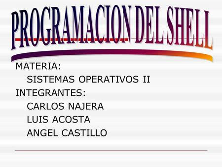MATERIA: SISTEMAS OPERATIVOS II INTEGRANTES: CARLOS NAJERA LUIS ACOSTA ANGEL CASTILLO.