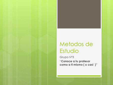Metodos de Estudio Grupo Nº3 “ Conoce a tu profesor como a ti mismo ( o casi )”
