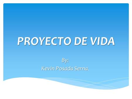PROYECTO DE VIDA By: Kevin Posada Serna..