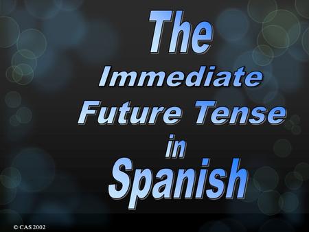 © CAS 2002 The Immediate Future Tense The Immediate Future Tense is formed by using The verb ir + a + infinitive voy vas va vamos vais van a jugar comer.