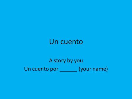 Un cuento A story by you Un cuento por ______ (your name)