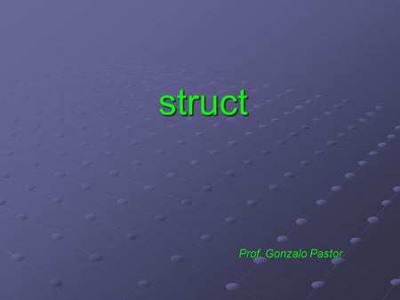Prof. Gonzalo Pastor struct. struct Un struct permite dividir cada posición del vector en varias partes Una estructura (struct) es un tipo de datos compuesto.