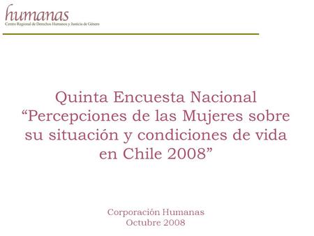 Quinta Encuesta Nacional “Percepciones de las Mujeres sobre su situación y condiciones de vida en Chile 2008” Corporación Humanas Octubre 2008.