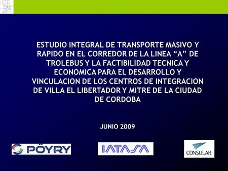 JUNIO 2009 ESTUDIO INTEGRAL DE TRANSPORTE MASIVO Y RAPIDO EN EL CORREDOR DE LA LINEA “A” DE TROLEBUS Y LA FACTIBILIDAD TECNICA Y ECONOMICA PARA EL DESARROLLO.