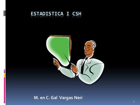 ESTADISTICA I CSH M. en C. Gal Vargas Neri.