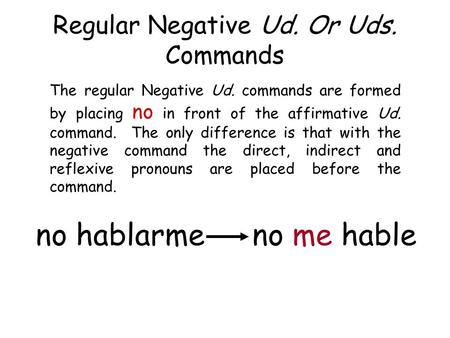 Regular Negative Ud. Or Uds. Commands The regular Negative Ud. commands are formed by placing no in front of the affirmative Ud. command. The only difference.