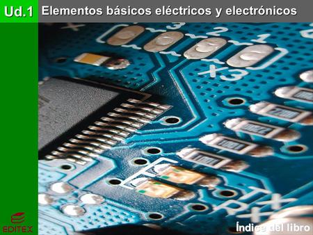 Ud.1 Elementos básicos eléctricos y electrónicos Índice del libro.