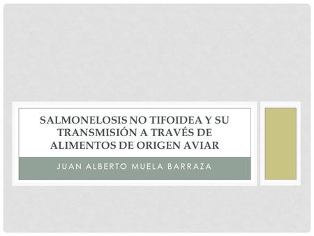 JUAN ALBERTO MUELA BARRAZA SALMONELOSIS NO TIFOIDEA Y SU TRANSMISIÓN A TRAVÉS DE ALIMENTOS DE ORIGEN AVIAR.