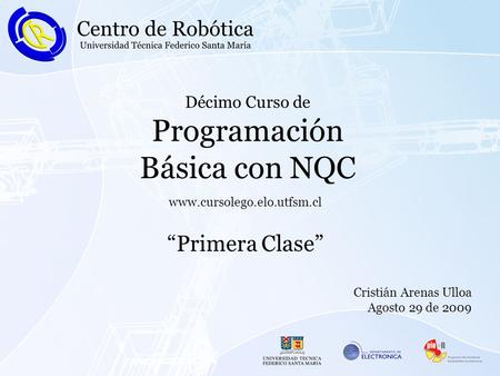 Décimo Curso de Programación Básica con NQC “Primera Clase” www.cursolego.elo.utfsm.cl Cristián Arenas Ulloa Agosto 29 de 2009.