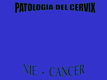 PATOLOGÍA DEL CERVIX NIE - CANCER.