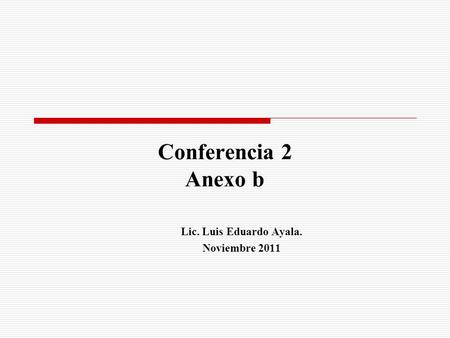 Conferencia 2 Anexo b Lic. Luis Eduardo Ayala. Noviembre 2011.