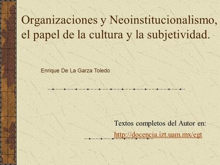Organizaciones y Neoinstitucionalismo, el papel de la cultura y la subjetividad. Textos completos del Autor en: