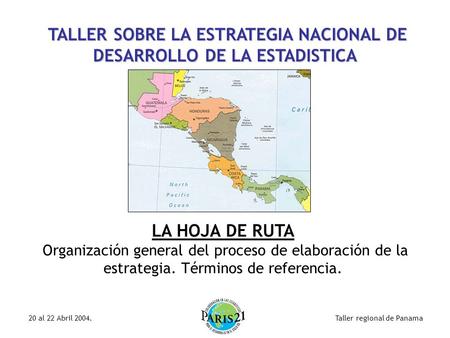Taller regional de Panama20 al 22 Abril 2004. TALLER SOBRE LA ESTRATEGIA NACIONAL DE DESARROLLO DE LA ESTADISTICA LA HOJA DE RUTA Organización general.