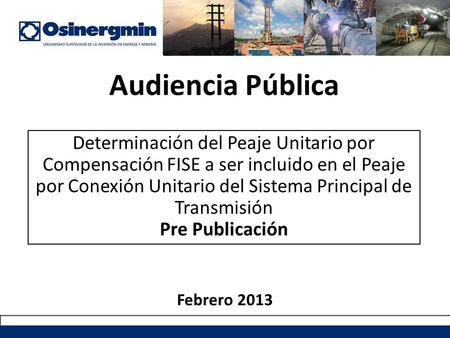 Audiencia Pública Determinación del Peaje Unitario por Compensación FISE a ser incluido en el Peaje por Conexión Unitario del Sistema Principal de Transmisión.