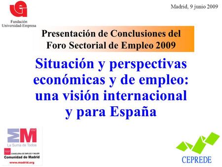 Situación y perspectivas económicas y de empleo: una visión internacional y para España Madrid, 9 junio 2009 Presentación de Conclusiones del Foro Sectorial.