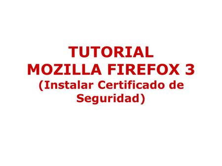 TUTORIAL MOZILLA FIREFOX 3 (Instalar Certificado de Seguridad)