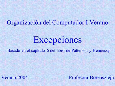 Organización del Computador I Verano Excepciones Basado en el capítulo 6 del libro de Patterson y Hennessy Verano 2004Profesora Borensztejn.