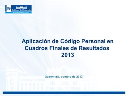 Aplicación de Código Personal en Cuadros Finales de Resultados 2013 Guatemala, octubre de 2013.