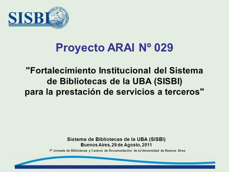 Proyecto ARAI Nº 029 Fortalecimiento Institucional del Sistema de Bibliotecas de la UBA (SISBI) para la prestación de servicios a terceros Sistema de.