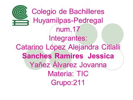 Colegio de Bachilleres Huyamilpas-Pedregal num.17 Integrantes: Catarino López Alejandra Citlalli Sanches Ramires Jessica Yañez Álvarez Jovanna Materia:
