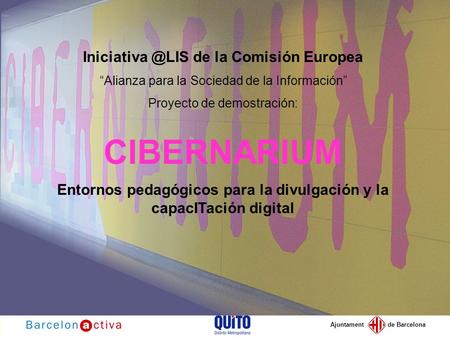 Ajuntament de Barcelona de la Comisión Europea “Alianza para la Sociedad de la Información” Proyecto de demostración: CIBERNARIUM Entornos.
