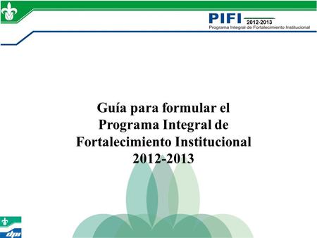 Guía para formular el Programa Integral de Fortalecimiento Institucional 2012-2013.