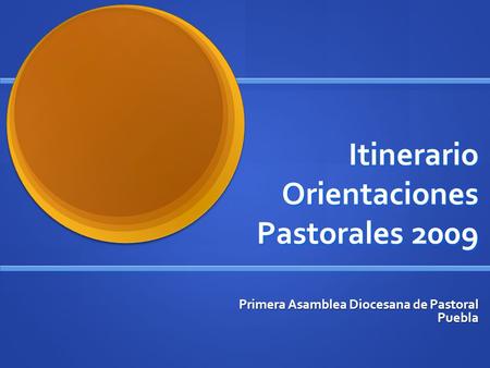 Itinerario Orientaciones Pastorales 2009 Primera Asamblea Diocesana de Pastoral Puebla.