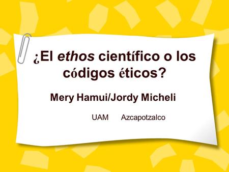 ¿ El ethos cient í fico o los c ó digos é ticos? Mery Hamui/Jordy Micheli UAM Azcapotzalco.