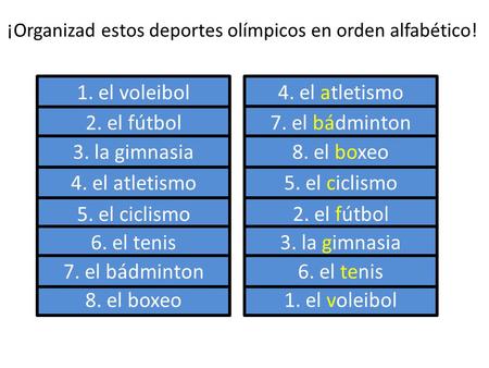 4. el atletismo 1. el voleibol 5. el ciclismo 2. el fútbol 3. la gimnasia 6. el tenis 8. el boxeo 7. el bádminton 5. el ciclismo 4. el atletismo 2. el.