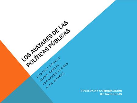 LOS AVATARES DE LAS POLÍTICAS PÚBLICAS GUSTAVO OSORIO DIANA GARCÍA FERNANDA FLORES ALAN SUAREZ SOCIEDAD Y COMUNICACIÓN OCTAVIO ISLAS.