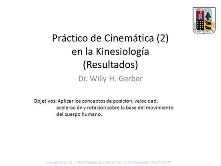 Práctico de Cinemática (2) en la Kinesiología (Resultados) Dr. Willy H. Gerber www.gphysics.net – UACH-Kinesiologia-Fisica-Practico-02-Resultado – Versión.