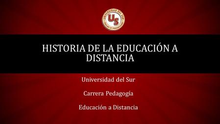 Universidad del Sur Carrera Pedagogía Educación a Distancia HISTORIA DE LA EDUCACIÓN A DISTANCIA.