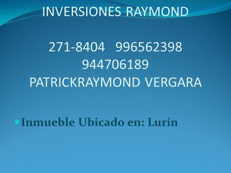 INVERSIONES RAYMOND 271-8404 996562398 944706189 PATRICKRAYMOND VERGARA Inmueble Ubicado en: Lurín.