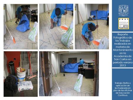 Reporte Fotográfico de los Trabajos realizados en materia de Mantenimiento en la Academia de San Carlos en periodo verano 2013 Trabajo: Retiro y aplicación.