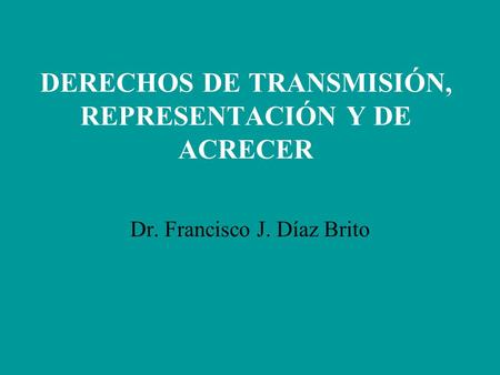 DERECHOS DE TRANSMISIÓN, REPRESENTACIÓN Y DE ACRECER Dr. Francisco J. Díaz Brito.