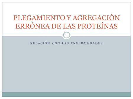 PLEGAMIENTO Y AGREGACIÓN ERRÓNEA DE LAS PROTEÍNAS