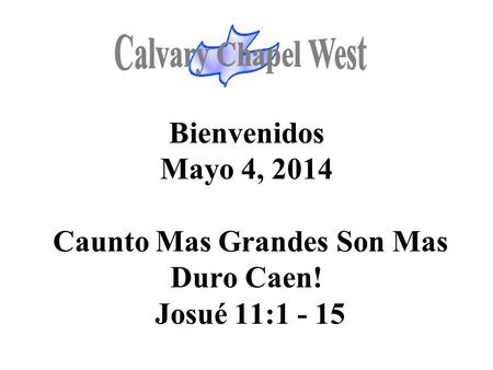 Bienvenidos Mayo 4, 2014 Caunto Mas Grandes Son Mas Duro Caen! Josué 11:1 - 15.