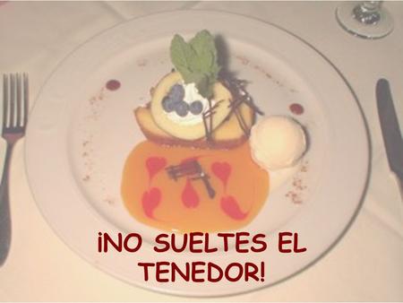 ¡NO SUELTES EL TENEDOR!.