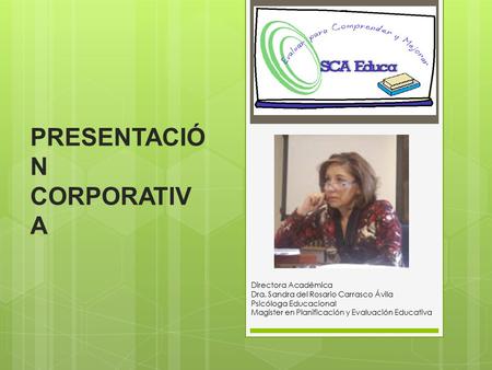 PRESENTACIÓ N CORPORATIV A Directora Académica Dra. Sandra del Rosario Carrasco Ávila Psicóloga Educacional Magister en Planificación y Evaluación Educativa.