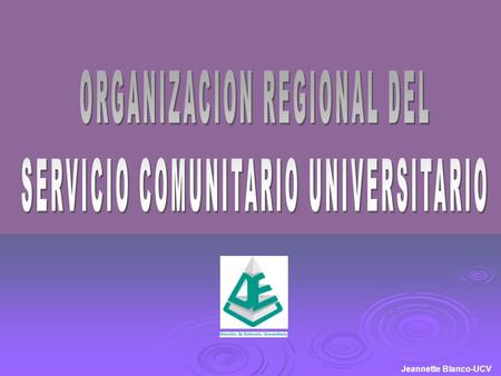 Jeannette Blanco-UCV. ORGANIZACIÓN REGIONAL CREACION DE UNA COMISION REGIONAL INTERUNIVERSITARIA DE SERVICIO COMUNITARIO.