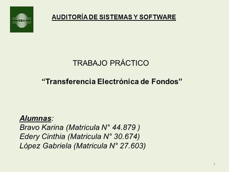 1 AUDITORÍA DE SISTEMAS Y SOFTWARE TRABAJO PRÁCTICO “Transferencia Electrónica de Fondos” Alumnas: Bravo Karina (Matricula N° 44.879 ) Edery Cinthia (Matricula.