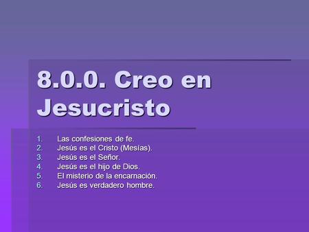 8.0.0. Creo en Jesucristo 1.L as confesiones de fe. 2.J esús es el Cristo (Mesías). 3.J esús es el Señor. 4.J esús es el hijo de Dios. 5.E l misterio de.