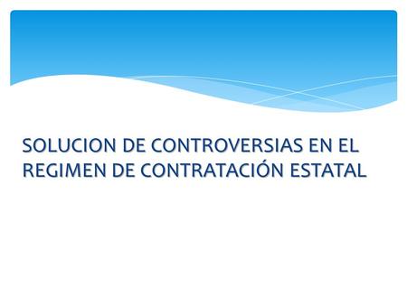 SOLUCION DE CONTROVERSIAS EN EL REGIMEN DE CONTRATACIÓN ESTATAL