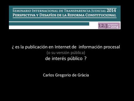 ¿ es la publicación en Internet de información procesal (o su versión pública) de interés público ? Carlos Gregorio de Gràcia.