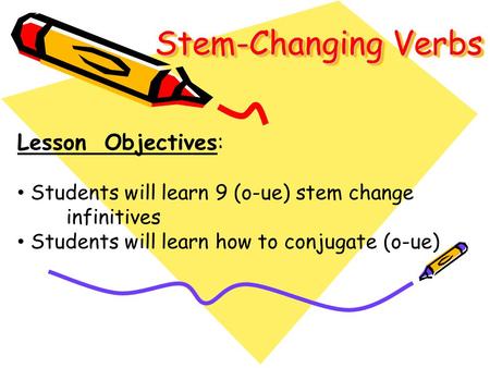 Stem-Changing Verbs Lesson Objectives: